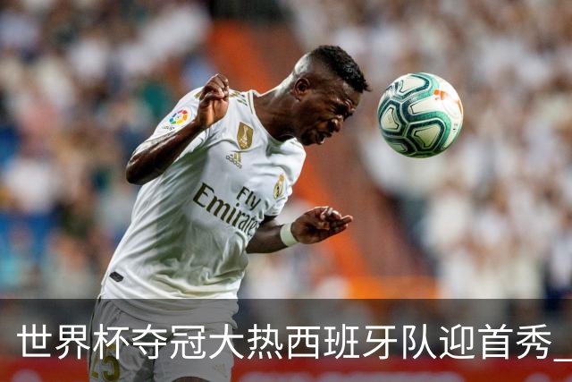 世界杯夺冠大热西班牙队迎首秀 伊朗队入境美国参赛